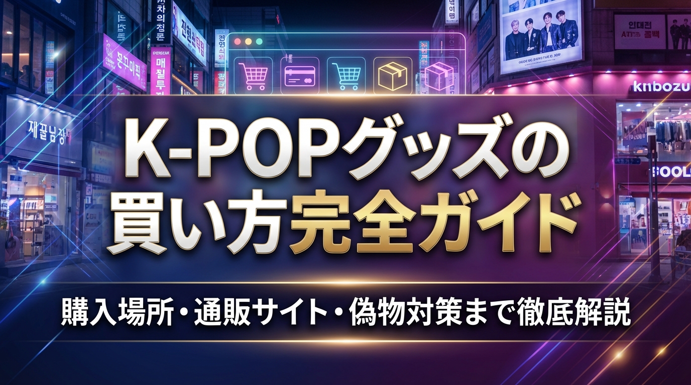 K-POPグッズの買い方完全ガイド｜購入場所・通販サイト・偽物対策まで徹底解説