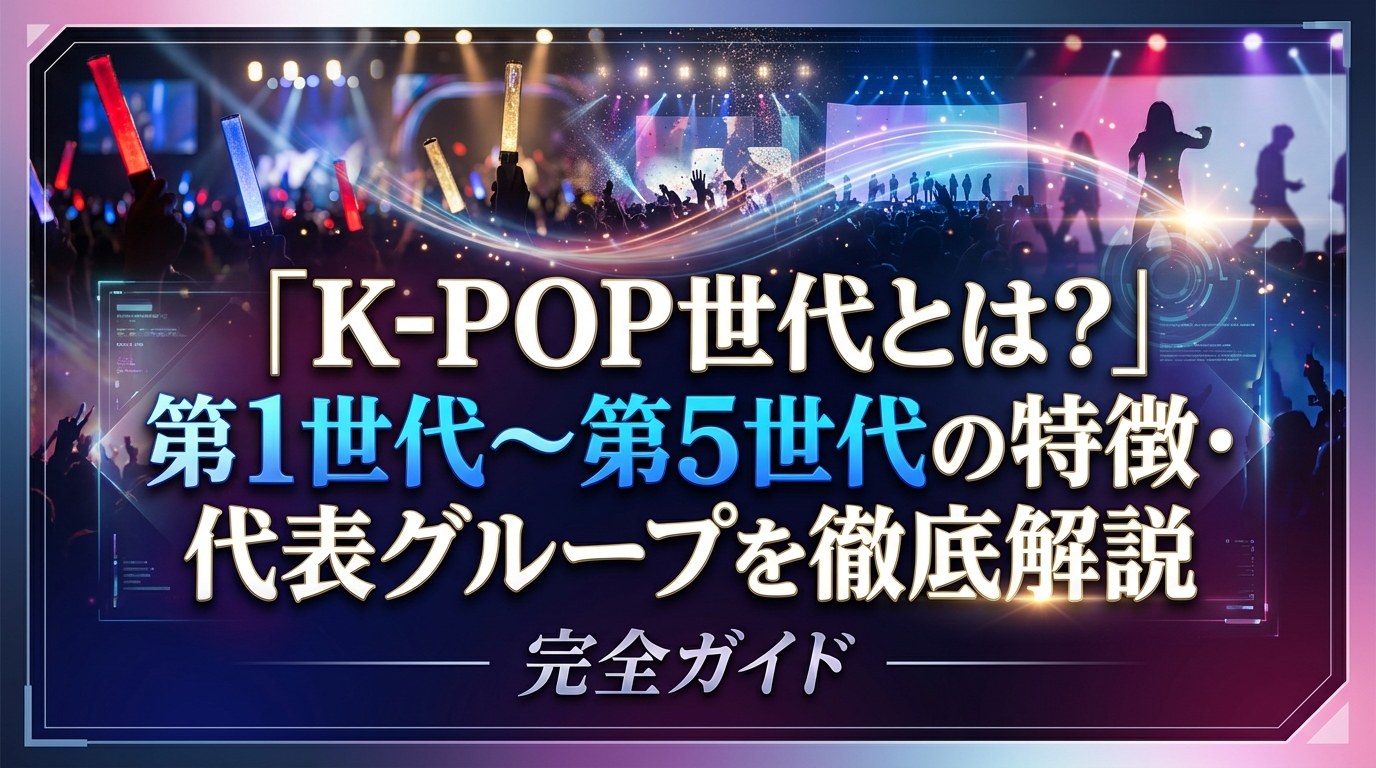 K-POP世代とは?第1世代〜第5世代の特徴・代表グループを徹底解説