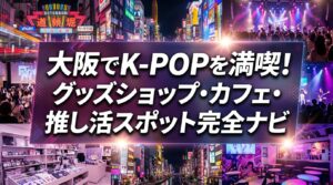 大阪でK-POPを満喫！グッズショップ・カフェ・推し活スポット完全ナビ