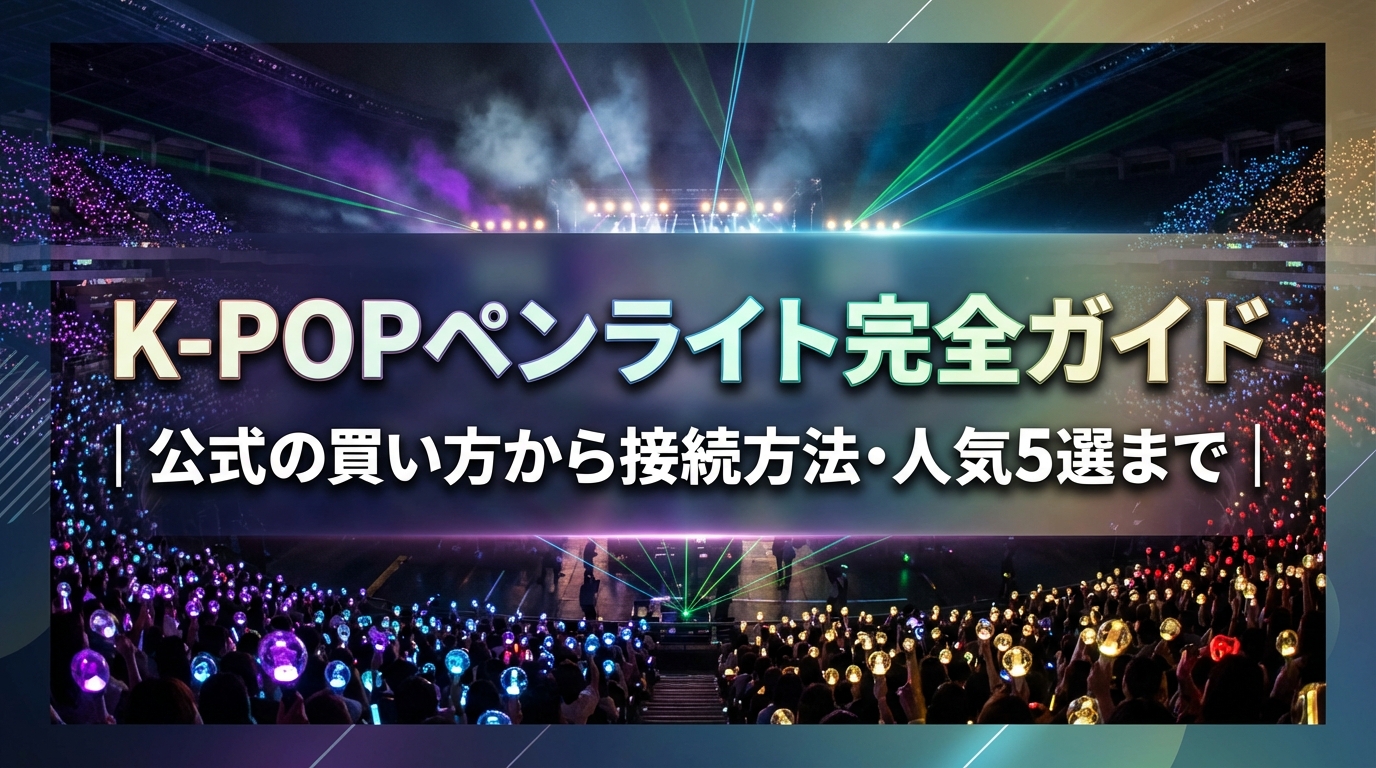 K-POPペンライト完全ガイド|公式の買い方から接続方法・人気5選まで