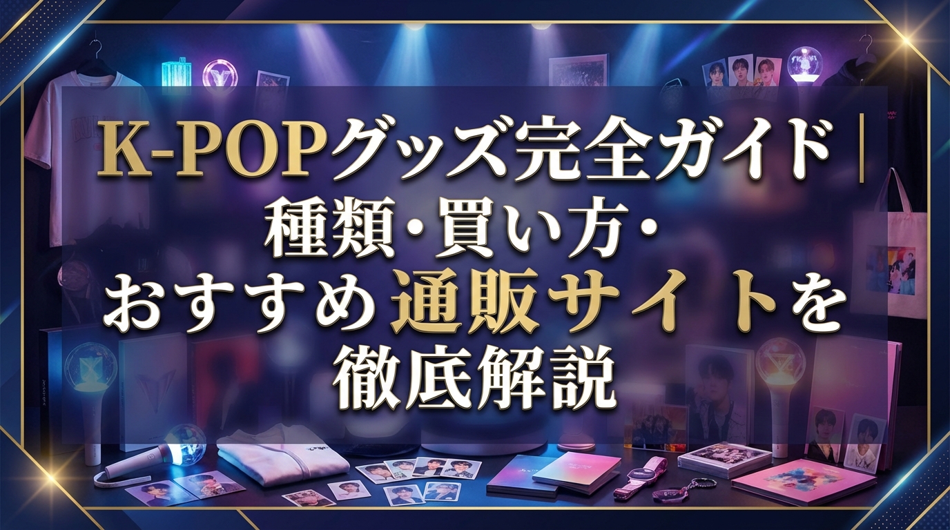 K-POPグッズ完全ガイド｜種類・買い方・おすすめ通販サイトを徹底解説