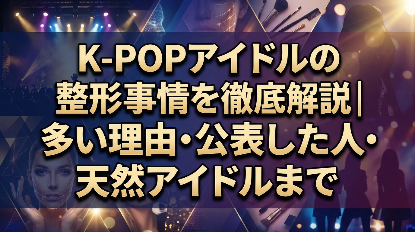 K-POPアイドルの整形事情を徹底解説|多い理由・公表した人・天然アイドルまで