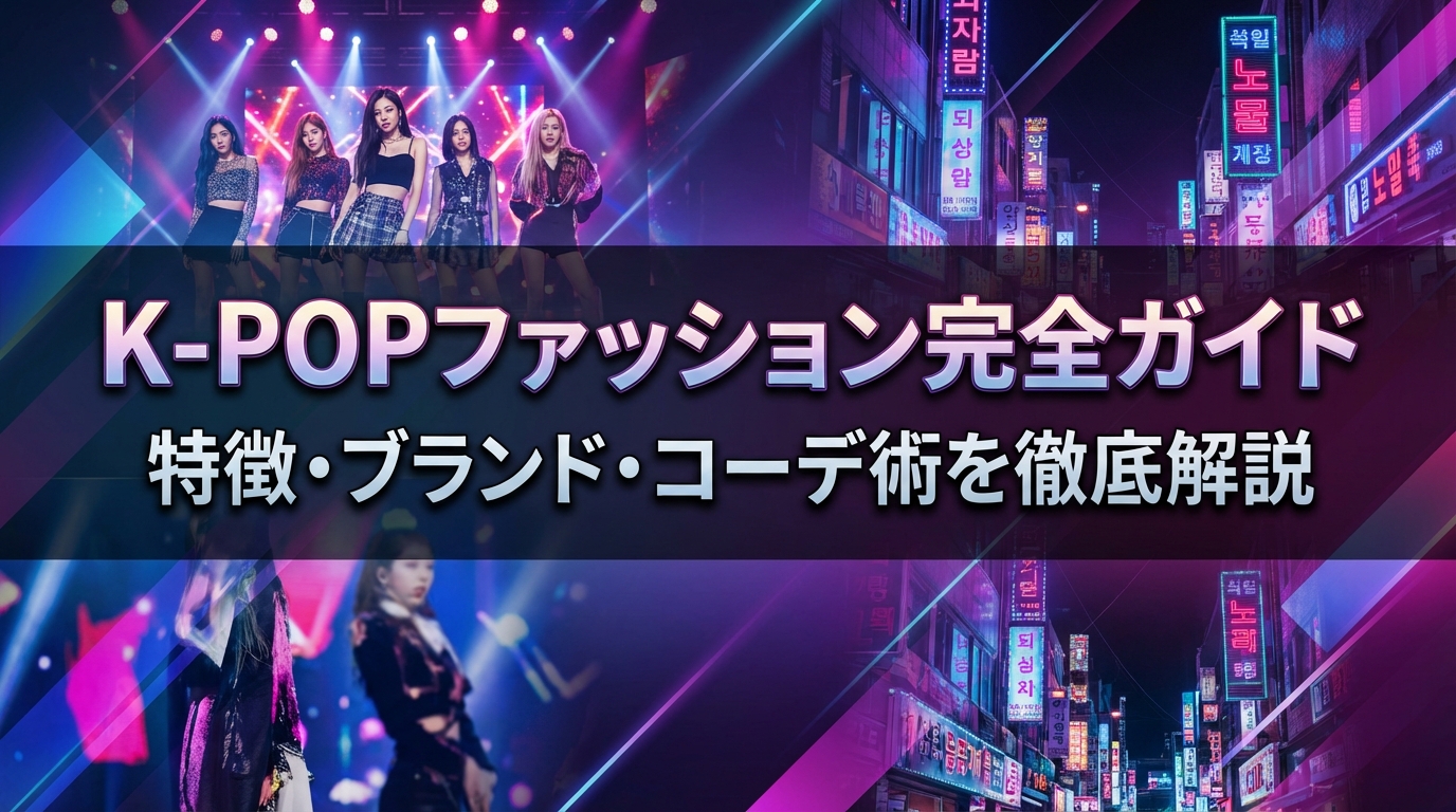 K-POPファッション完全ガイド｜特徴・ブランド・コーデ術を徹底解説