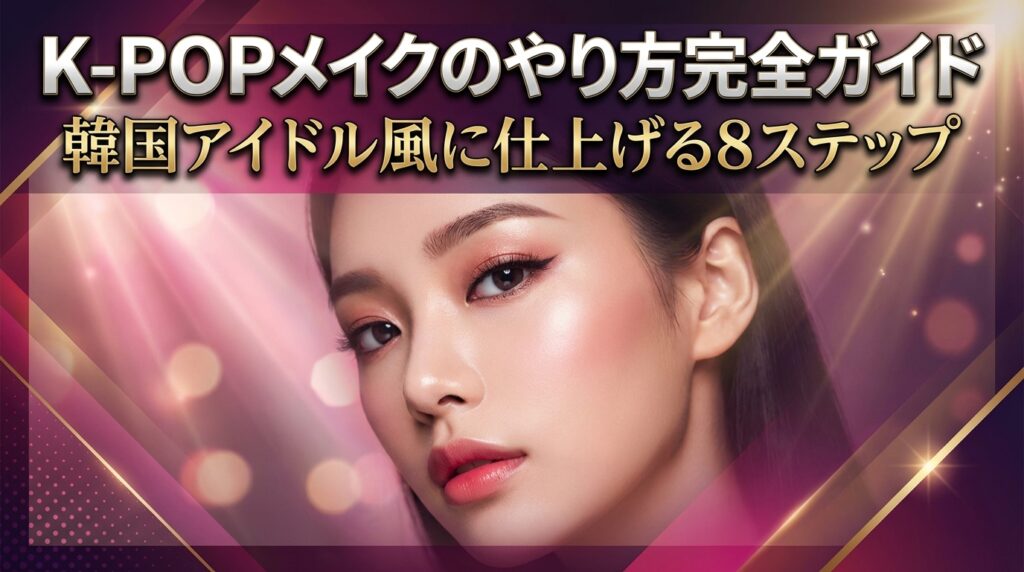 K-POPメイクのやり方完全ガイド｜韓国アイドル風に仕上げる8ステップ