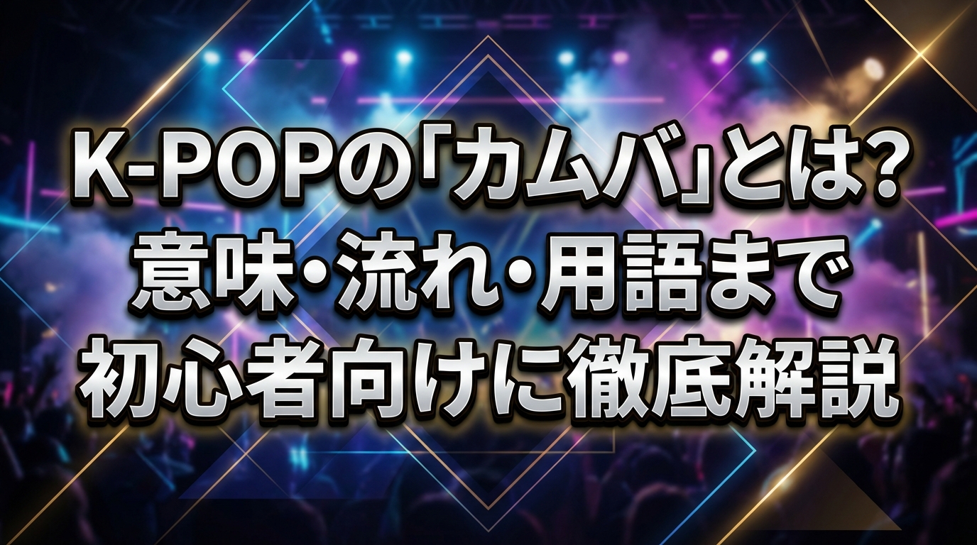 K-POPの「カムバ」とは？意味・流れ・用語まで初心者向けに徹底解説
