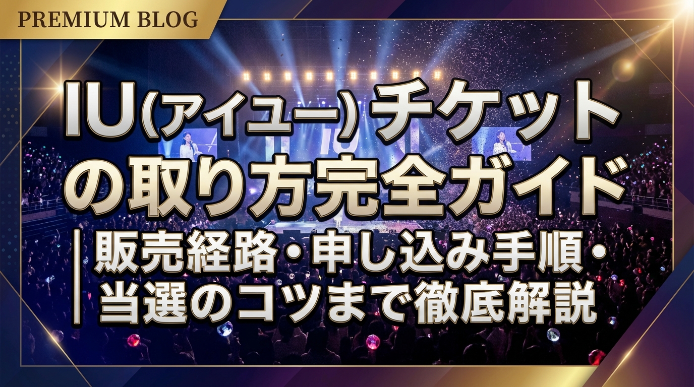 IU（アイユー）チケットの取り方完全ガイド｜販売経路・申し込み手順・当選のコツまで徹底解説