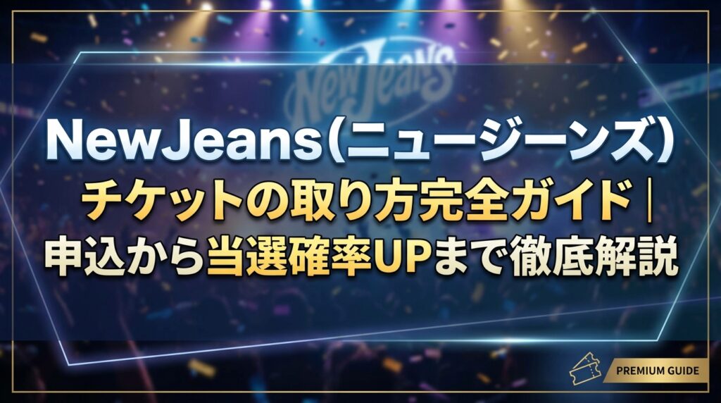 NewJeans（ニュージーンズ）チケットの取り方完全ガイド｜申込から当選確率UPまで徹底解説