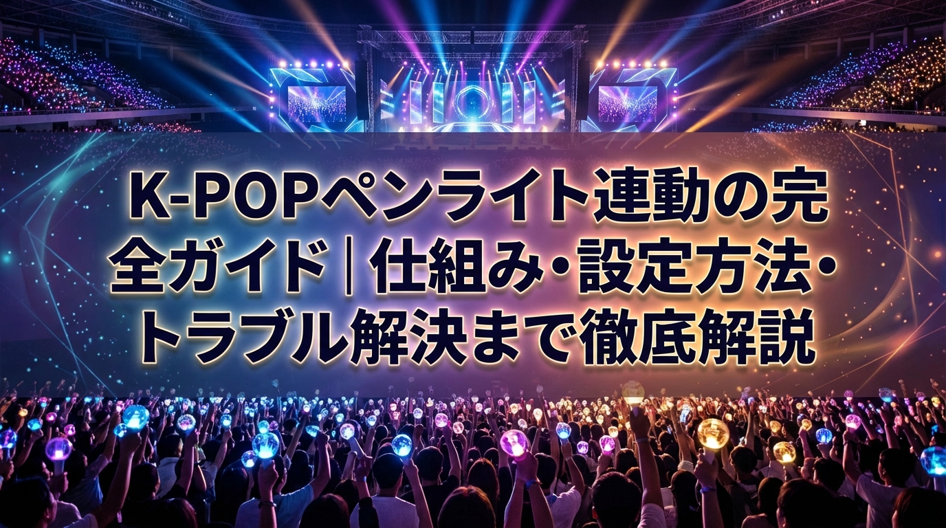 K-POPペンライト連動の完全ガイド|仕組み・設定方法・トラブル解決まで徹底解説