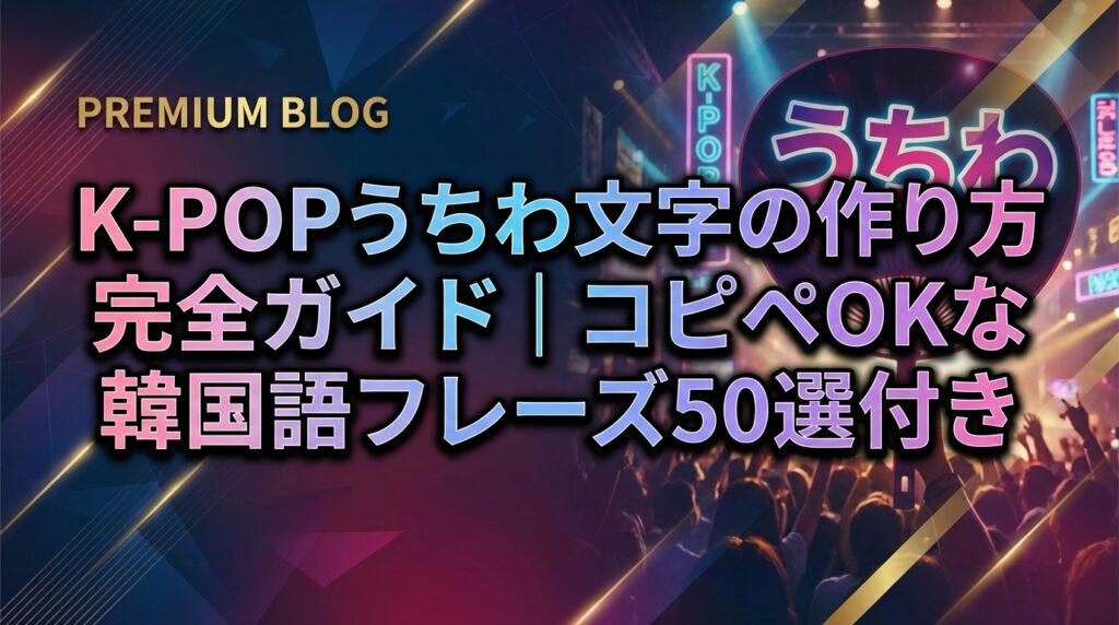 K-POPうちわ文字の作り方完全ガイド｜コピペOKな韓国語フレーズ50選付き