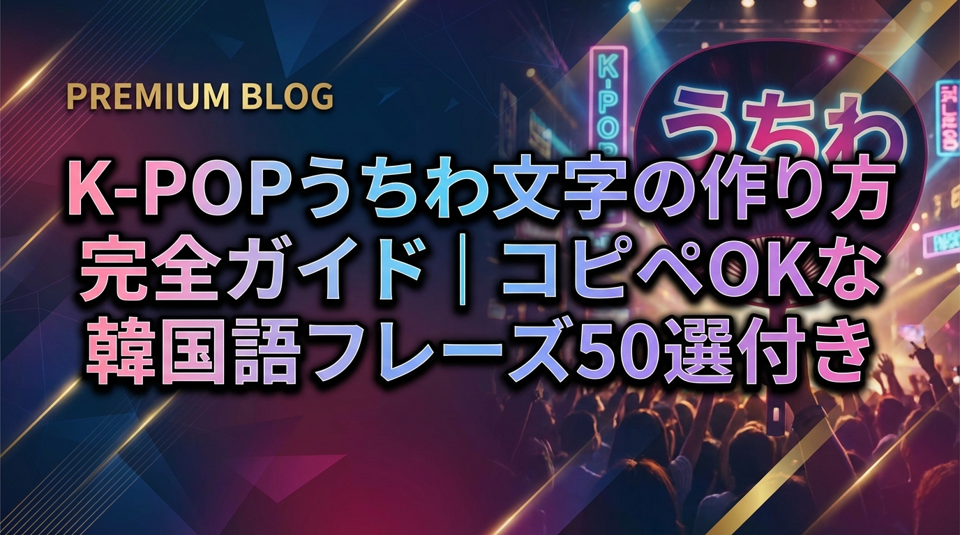 K-POPうちわ文字の作り方完全ガイド|コピペOKな韓国語フレーズ50選付き