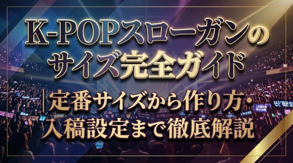 K-POPスローガンのサイズ完全ガイド｜定番サイズから作り方・入稿設定まで徹底解説