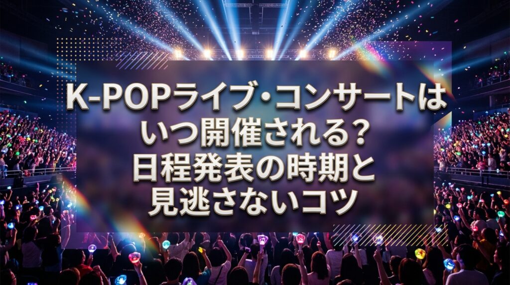 K-POPライブ・コンサートはいつ開催される？日程発表の時期と見逃さないコツ