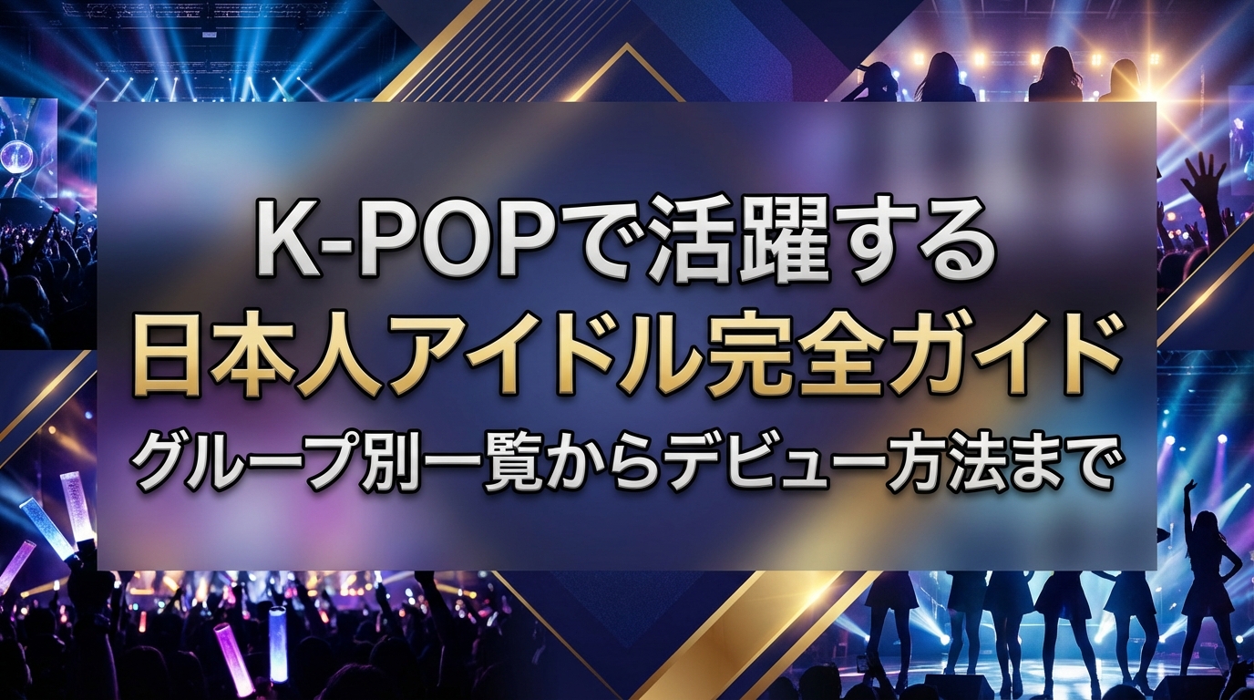 K-POPで活躍する日本人アイドル完全ガイド|グループ別一覧からデビュー方法まで