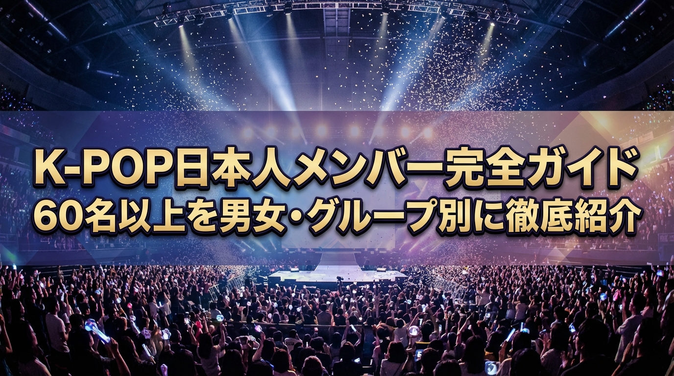 K-POP日本人メンバー完全ガイド|60名以上を男女・グループ別に徹底紹介