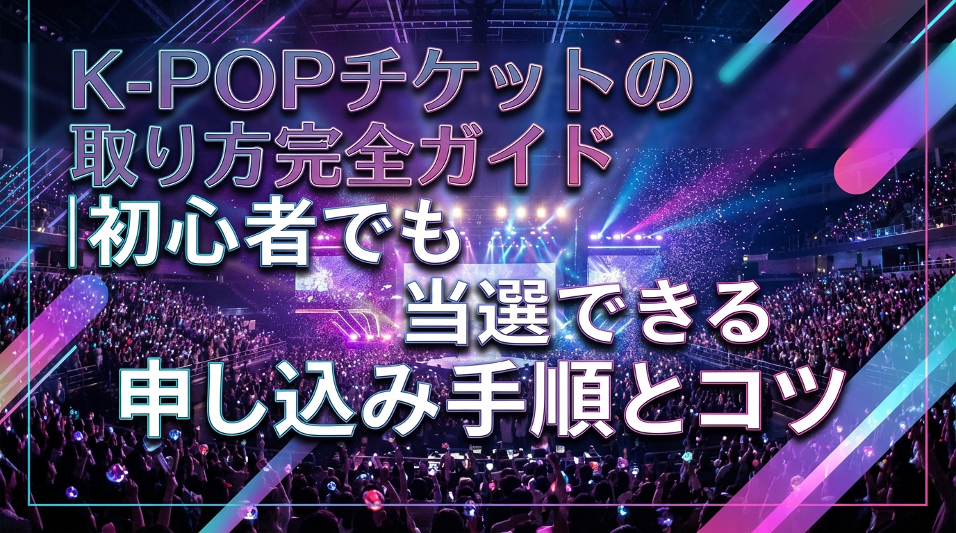 K-POPチケットの取り方完全ガイド｜初心者でも当選できる申し込み手順とコツ