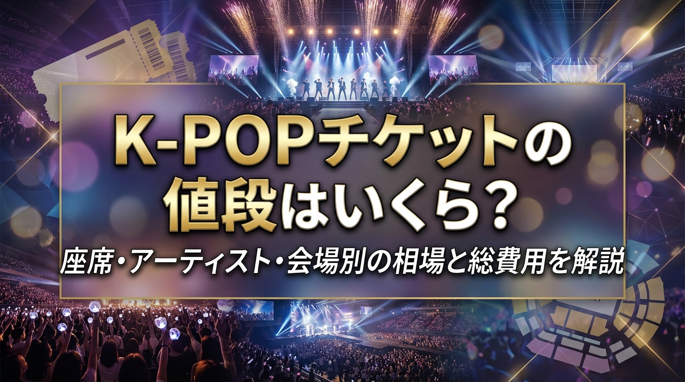 K-POPチケットの値段はいくら？座席・アーティスト・会場別の相場と総費用を解説