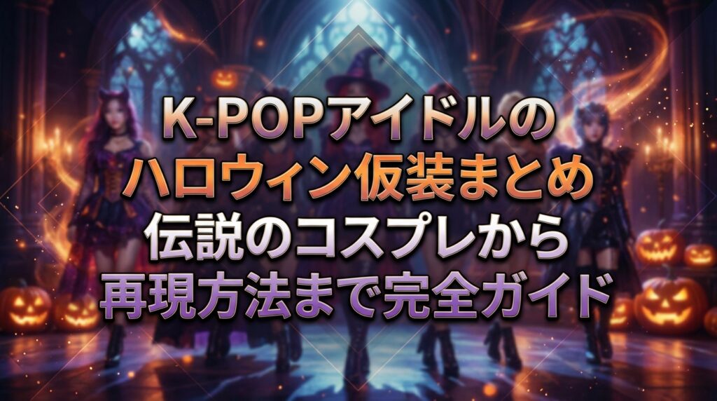 K-POPアイドルのハロウィン仮装まとめ｜伝説のコスプレから再現方法まで完全ガイド