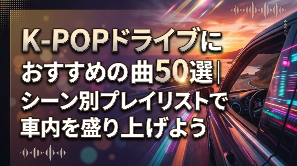 K-POPドライブにおすすめの曲50選｜シーン別プレイリストで車内を盛り上げよう