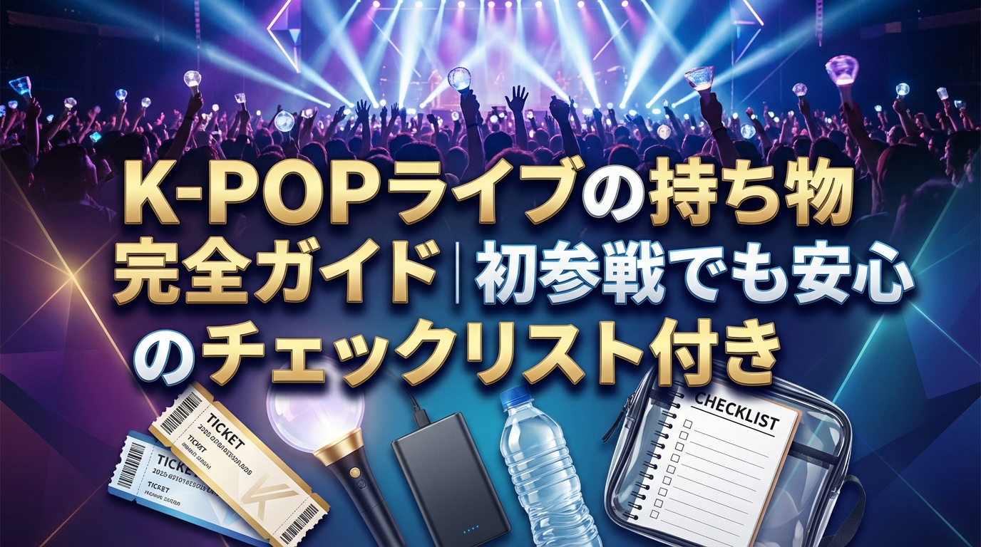K-POPライブの持ち物完全ガイド|初参戦でも安心のチェックリスト付き