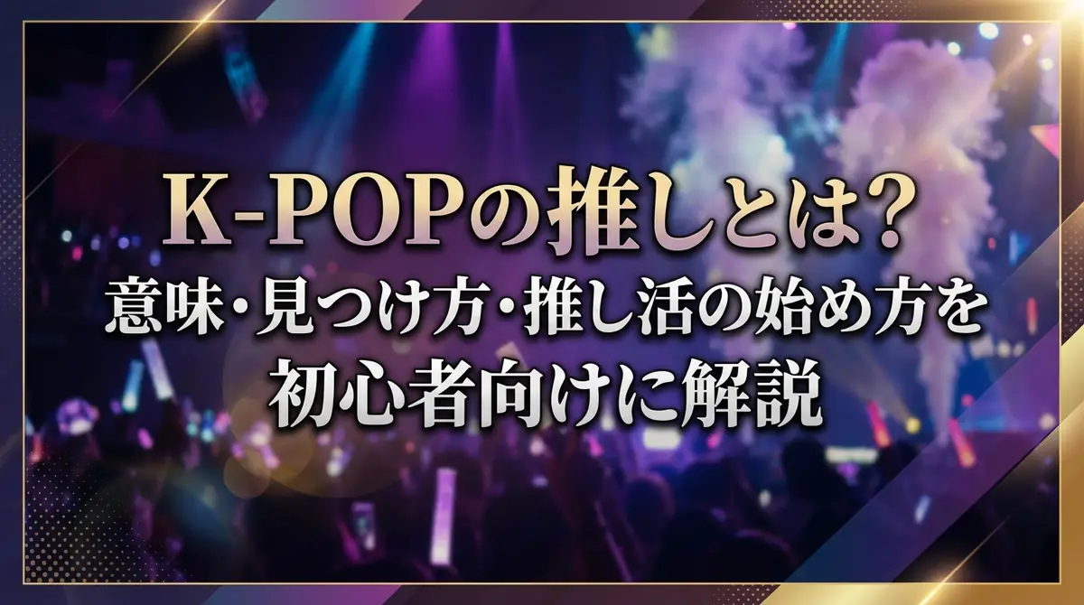 K-POPの推しとは?意味・見つけ方・推し活の始め方を初心者向けに解説