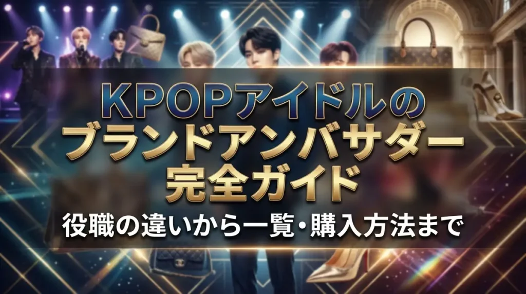 KPOPアイドルのブランドアンバサダー完全ガイド｜役職の違いから一覧・購入方法まで