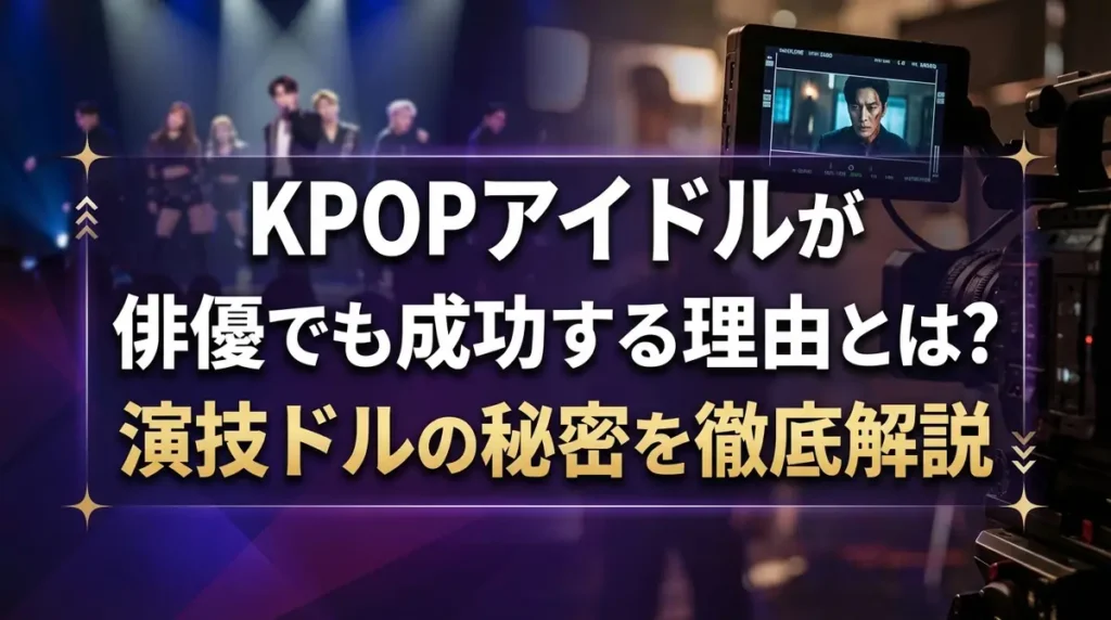 KPOPアイドルが俳優でも成功する理由とは？演技ドルの秘密を徹底解説