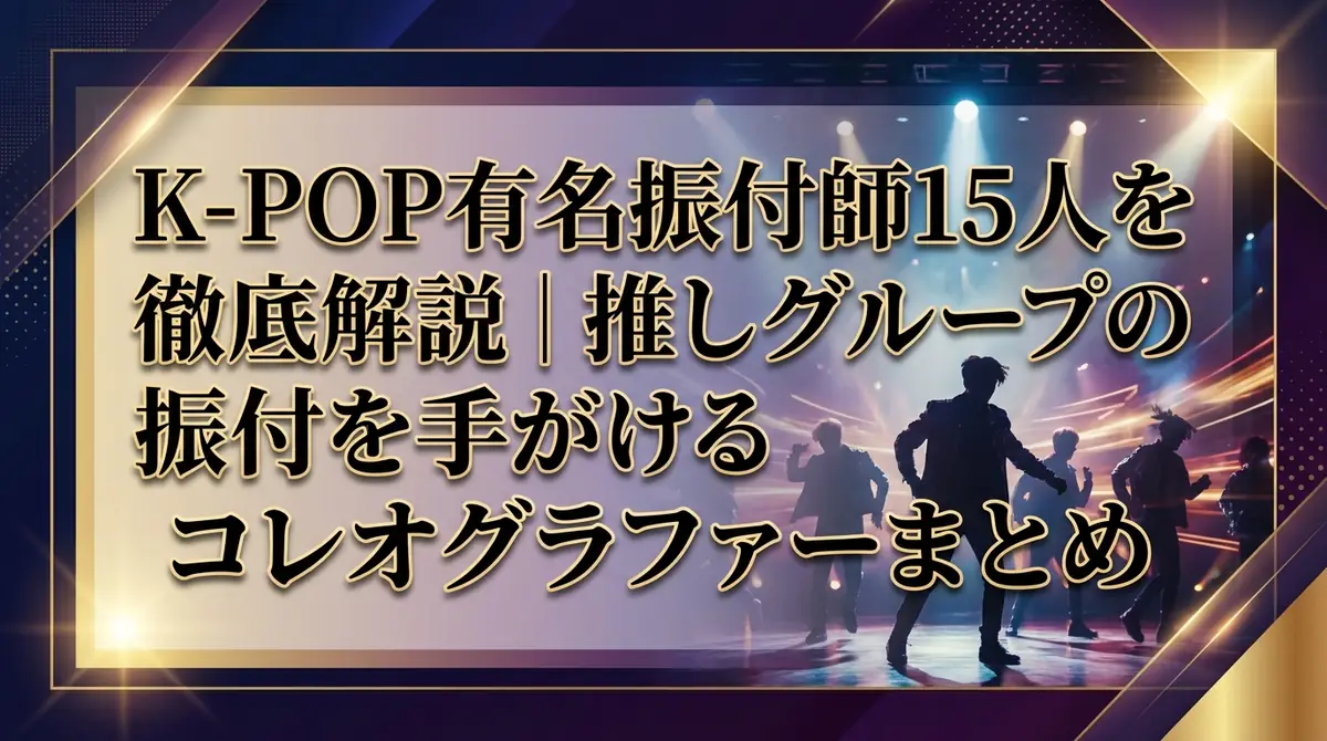 K-POP有名振付師15人を徹底解説|推しグループの振付を手がけるコレオグラファーまとめ