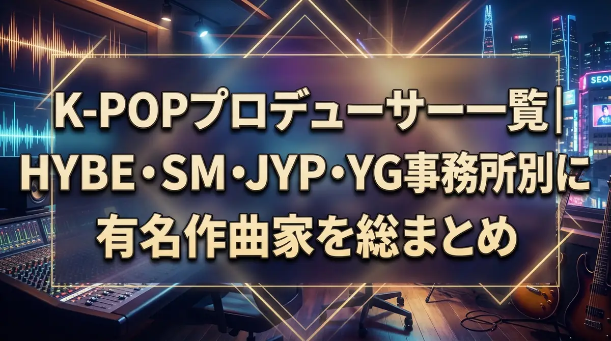 K-POPプロデューサー一覧|HYBE・SM・JYP・YG事務所別に有名作曲家を総まとめ