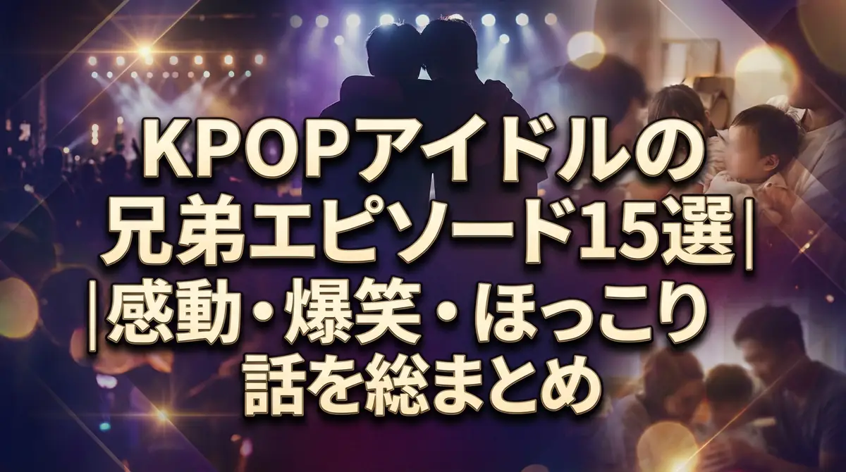 KPOPアイドルの兄弟エピソード15選｜感動・爆笑・ほっこり話を総まとめ