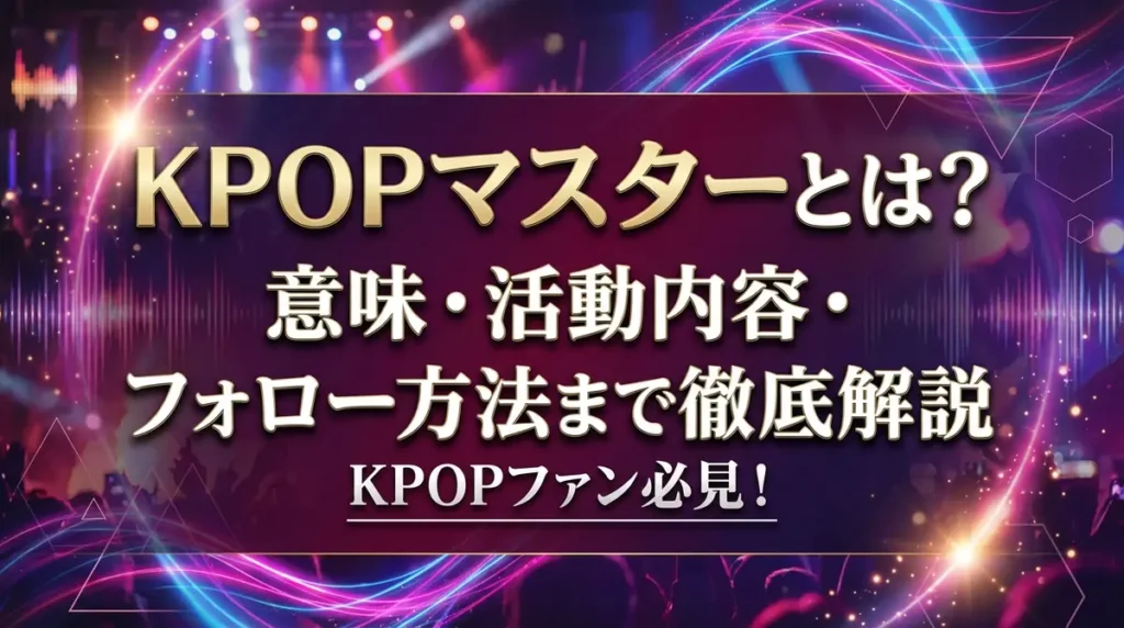 KPOPマスターとは？意味・活動内容・フォロー方法まで徹底解説