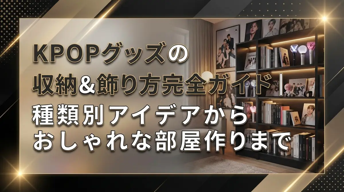 KPOPグッズの収納＆飾り方完全ガイド｜種類別アイデアからおしゃれな部屋作りまで