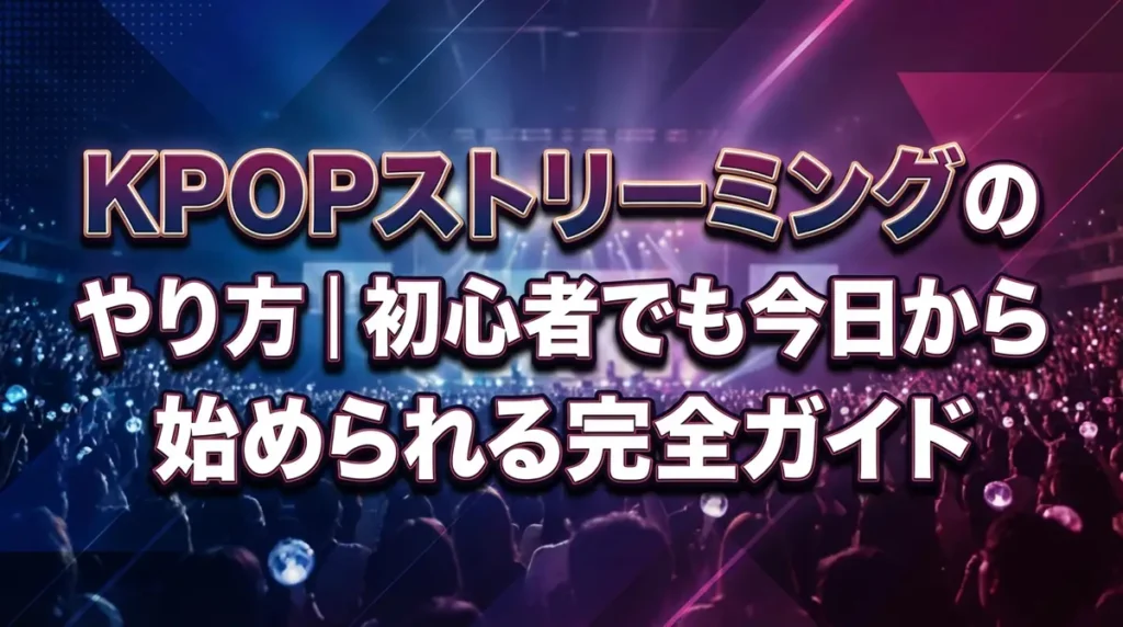 KPOPストリーミングのやり方｜初心者でも今日から始められる完全ガイド