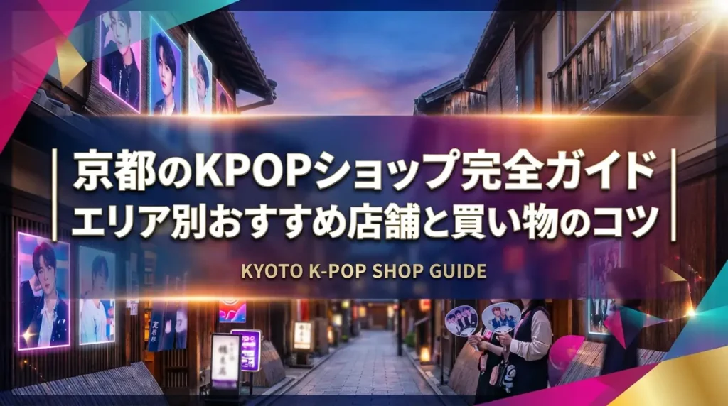 京都のKPOPショップ完全ガイド｜エリア別おすすめ店舗と買い物のコツ
