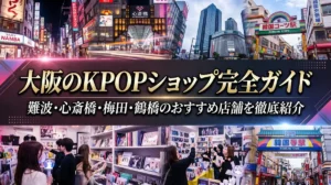 大阪のKPOPショップ完全ガイド｜難波・心斎橋・梅田・鶴橋のおすすめ店舗を徹底紹介