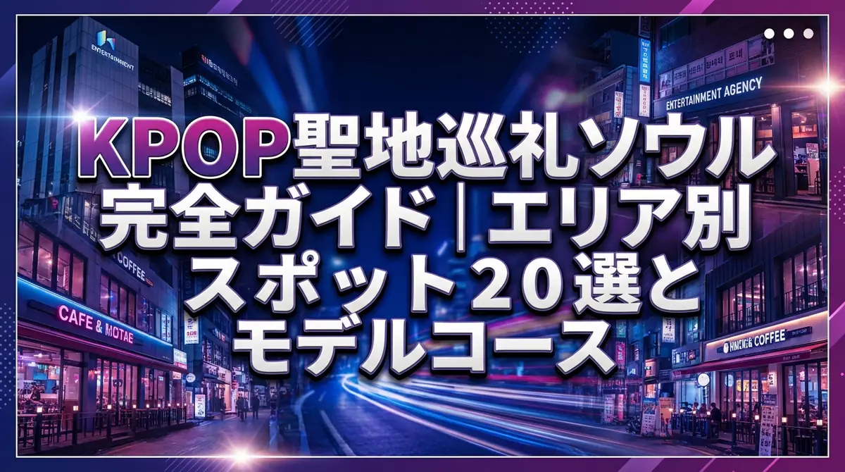 KPOP聖地巡礼ソウル完全ガイド|エリア別スポット20選とモデルコース