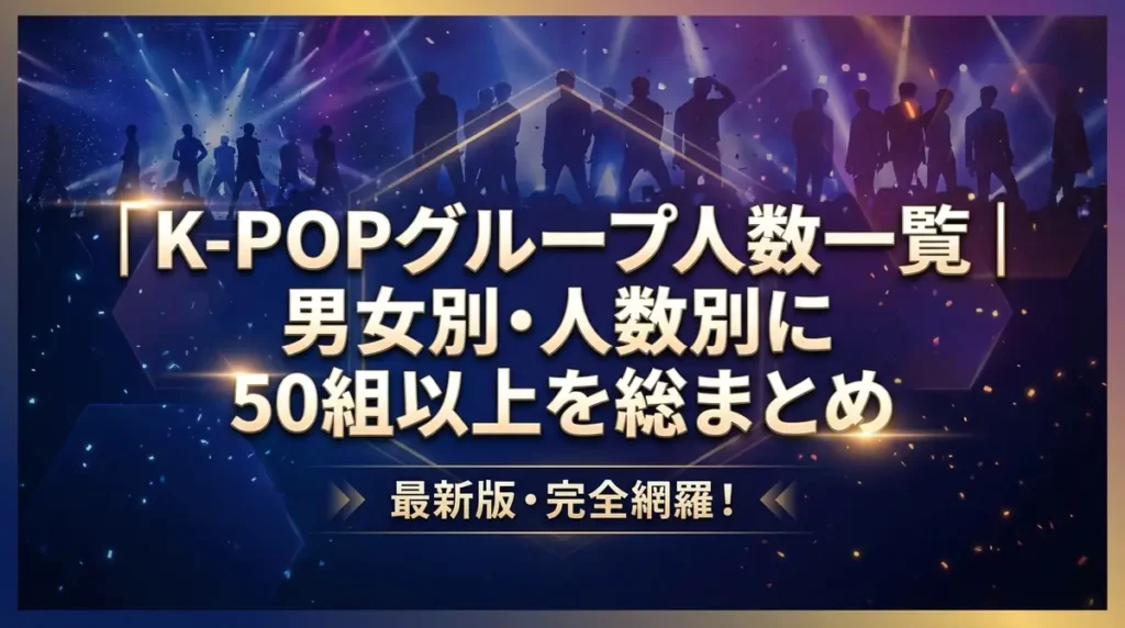 K-POPグループ人数一覧｜男女別・人数別に50組以上を総まとめ