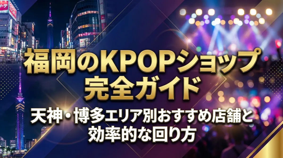 福岡のKPOPショップ完全ガイド｜天神・博多エリア別おすすめ店舗と効率的な回り方