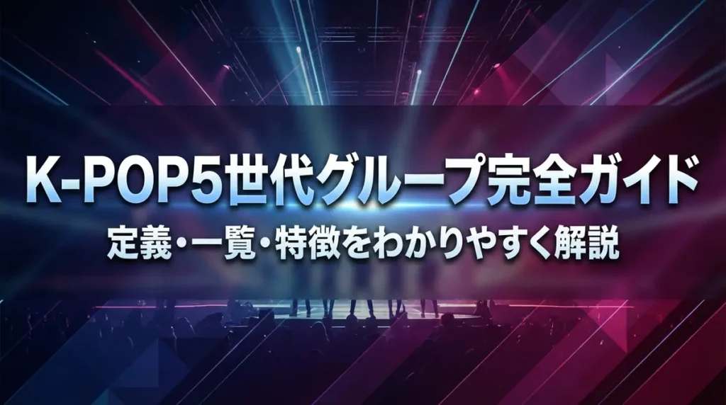 K-POP5世代グループ完全ガイド｜定義・一覧・特徴をわかりやすく解説