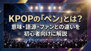 KPOPの「ペン」とは？意味・語源・ファンとの違いを初心者向けに解説